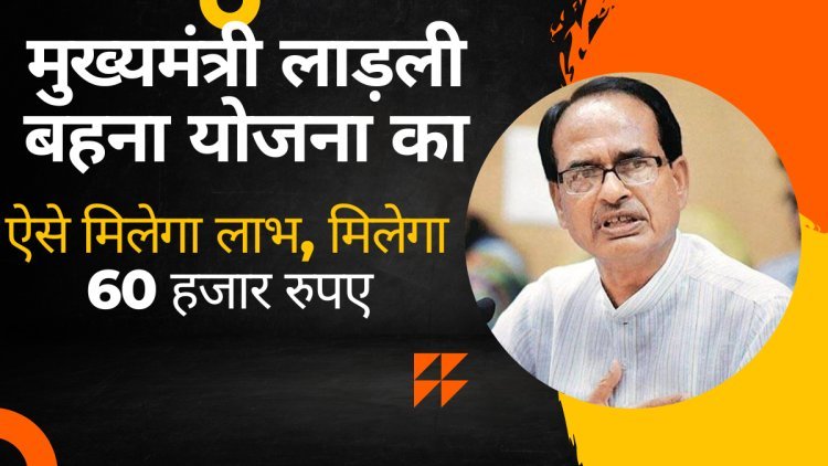 मुख्यमंत्री लाड़ली बहना योजना का ऐसे मिलेगा लाभ, मिलेगा 60 हजार रुपए