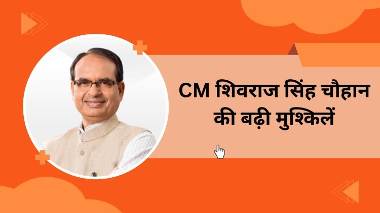 आगामी विधानसभा चुनाव से पहले CM शिवराज सिंह चौहान की बढ़ी मुश्किलें , किसे करेंगे संतुष्ट