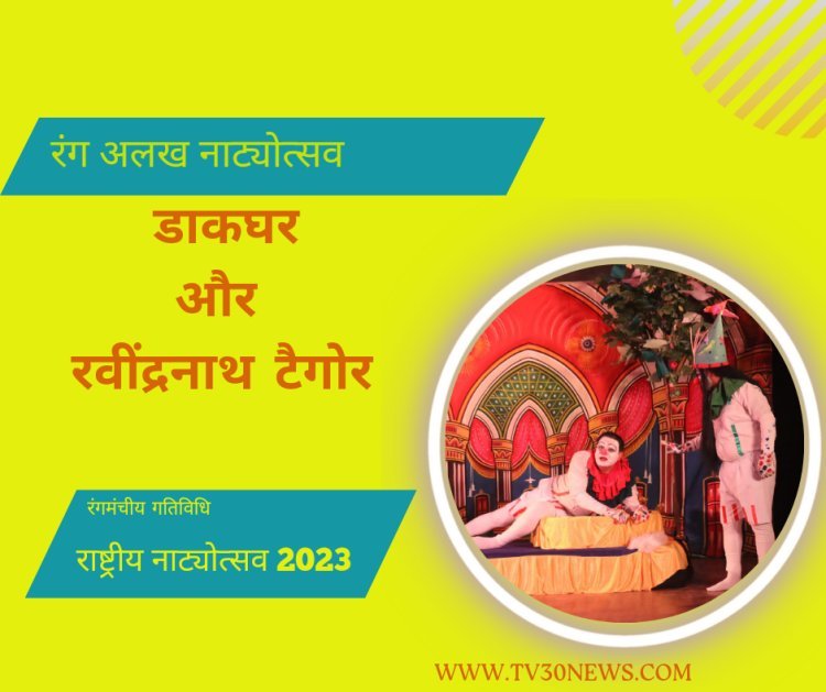राष्ट्रीय रंग अलख नाट्योत्सव 2023 : गुरुदेव रविन्द्र नाथ टैगोर रचित नाटक डाकघर का सफल मंचन