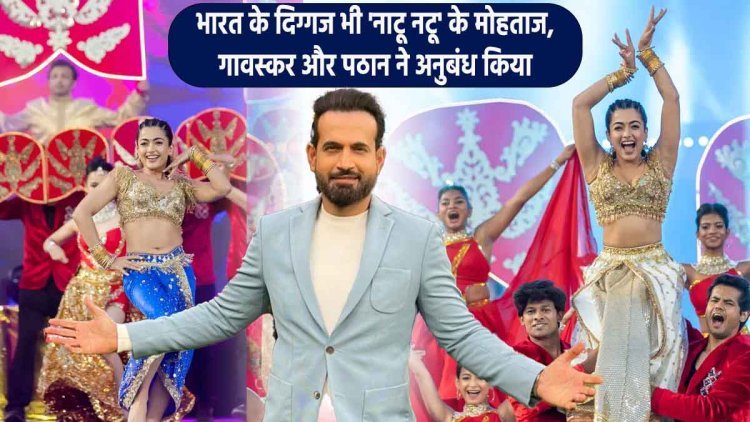IPL 2023: भारत के दिग्गज भी 'नाटू नटू' के मोहताज, गावस्कर और पठान ने अनुबंध किया