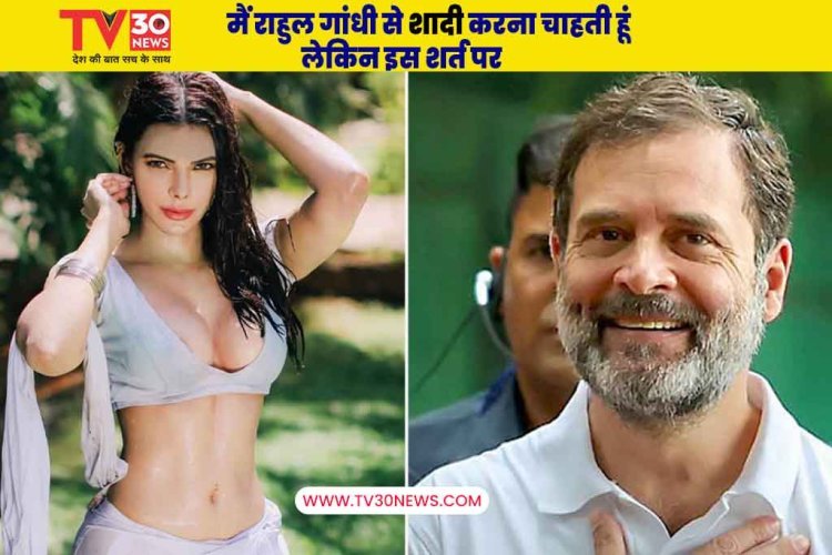 मैं राहुल गांधी से शादी करना चाहती हूं लेकिन इस शर्त पर: शर्लिन चोपड़ा ने किया चौंकाने वाला बयान