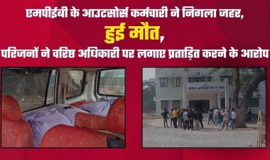 एमपीईबी के आउटसोर्स कर्मचारी ने निगला जहर, हुई मौत, परिजनों ने वरिष्ठ अधिकारी पर लगाए प्रताड़ित करने के आरोप